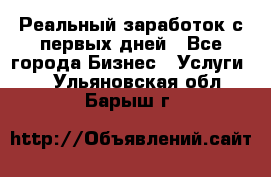 Реальный заработок с первых дней - Все города Бизнес » Услуги   . Ульяновская обл.,Барыш г.